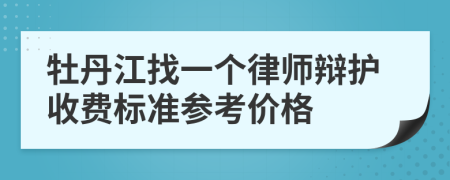 牡丹江找一个律师辩护收费标准参考价格