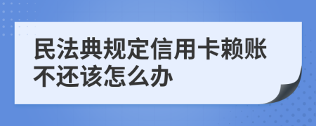 民法典规定信用卡赖账不还该怎么办