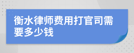 衡水律师费用打官司需要多少钱