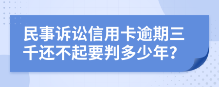 民事诉讼信用卡逾期三千还不起要判多少年？