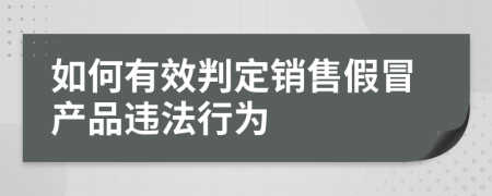 如何有效判定销售假冒产品违法行为