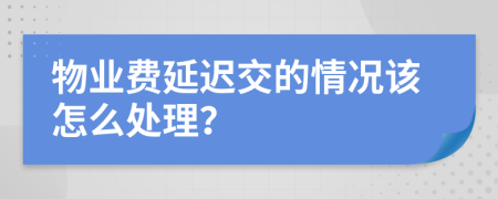 物业费延迟交的情况该怎么处理？