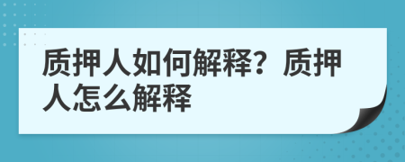 质押人如何解释？质押人怎么解释