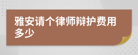 雅安请个律师辩护费用多少