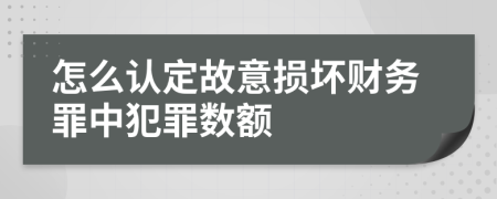 怎么认定故意损坏财务罪中犯罪数额