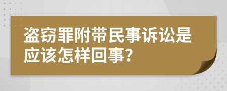 盗窃罪附带民事诉讼是应该怎样回事？