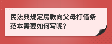 民法典规定房款向父母打借条范本需要如何写呢？