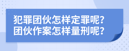 犯罪团伙怎样定罪呢？团伙作案怎样量刑呢？