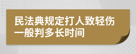 民法典规定打人致轻伤一般判多长时间