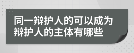 同一辩护人的可以成为辩护人的主体有哪些