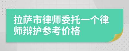 拉萨市律师委托一个律师辩护参考价格