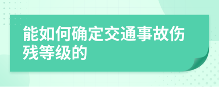 能如何确定交通事故伤残等级的