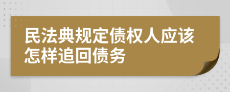 民法典规定债权人应该怎样追回债务