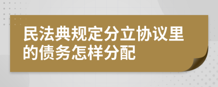 民法典规定分立协议里的债务怎样分配