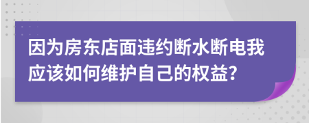 因为房东店面违约断水断电我应该如何维护自己的权益？