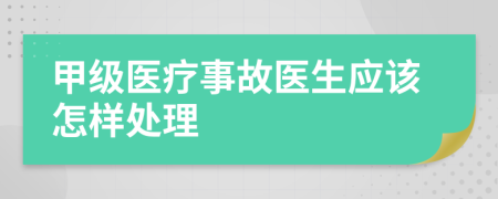 甲级医疗事故医生应该怎样处理