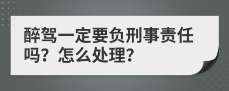 醉驾一定要负刑事责任吗？怎么处理？