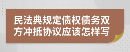 民法典规定债权债务双方冲抵协议应该怎样写