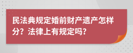 民法典规定婚前财产遗产怎样分？法律上有规定吗？