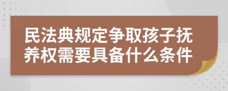 民法典规定争取孩子抚养权需要具备什么条件