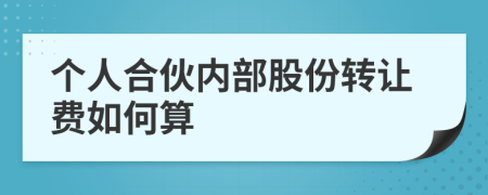 个人合伙内部股份转让费如何算