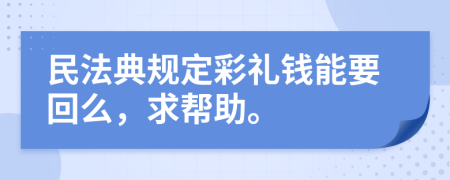 民法典规定彩礼钱能要回么，求帮助。