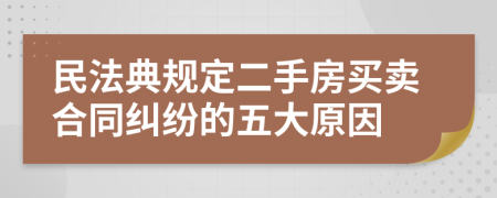 民法典规定二手房买卖合同纠纷的五大原因