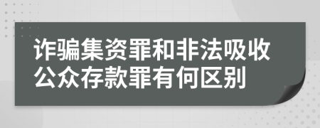 诈骗集资罪和非法吸收公众存款罪有何区别