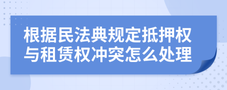 根据民法典规定抵押权与租赁权冲突怎么处理