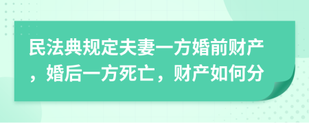 民法典规定夫妻一方婚前财产，婚后一方死亡，财产如何分