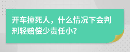 开车撞死人，什么情况下会判刑轻赔偿少责任小？