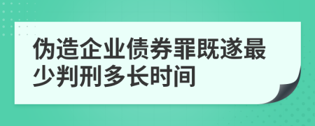 伪造企业债券罪既遂最少判刑多长时间