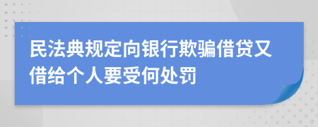 民法典规定向银行欺骗借贷又借给个人要受何处罚