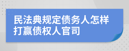 民法典规定债务人怎样打赢债权人官司