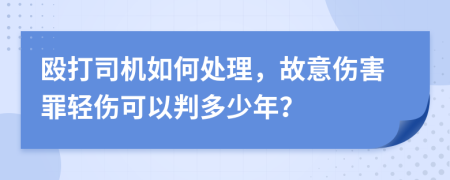 殴打司机如何处理，故意伤害罪轻伤可以判多少年？
