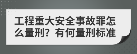 工程重大安全事故罪怎么量刑？有何量刑标准
