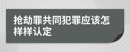 抢劫罪共同犯罪应该怎样样认定