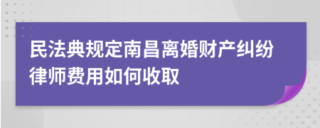 民法典规定南昌离婚财产纠纷律师费用如何收取