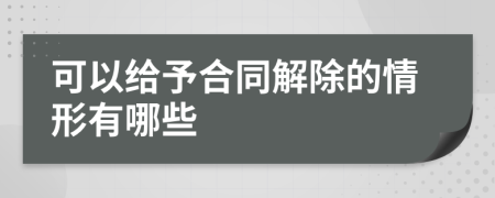 可以给予合同解除的情形有哪些