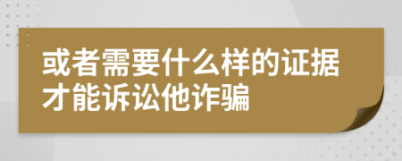 或者需要什么样的证据才能诉讼他诈骗