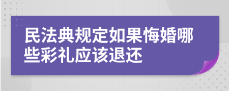 民法典规定如果悔婚哪些彩礼应该退还