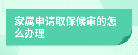 家属申请取保候审的怎么办理