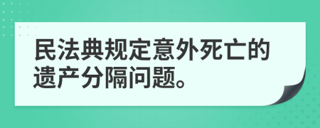 民法典规定意外死亡的遗产分隔问题。