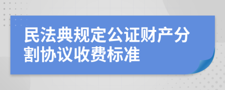 民法典规定公证财产分割协议收费标准