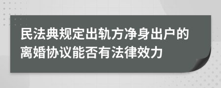 民法典规定出轨方净身出户的离婚协议能否有法律效力