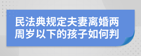 民法典规定夫妻离婚两周岁以下的孩子如何判