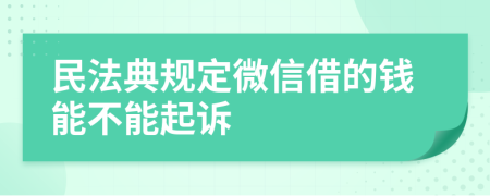 民法典规定微信借的钱能不能起诉