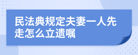 民法典规定夫妻一人先走怎么立遗嘱