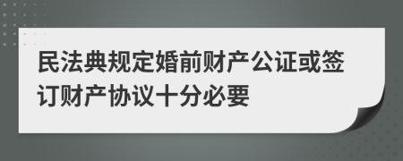 民法典规定婚前财产公证或签订财产协议十分必要