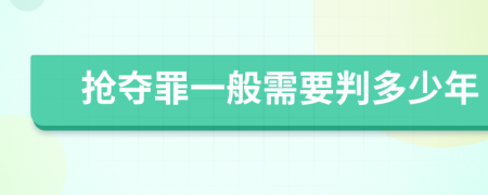 抢夺罪一般需要判多少年